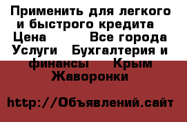 Применить для легкого и быстрого кредита › Цена ­ 123 - Все города Услуги » Бухгалтерия и финансы   . Крым,Жаворонки